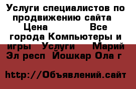 Услуги специалистов по продвижению сайта › Цена ­ 15 000 - Все города Компьютеры и игры » Услуги   . Марий Эл респ.,Йошкар-Ола г.